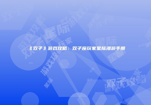 《双子》游戏攻略：双子座玩家星际漫游手册