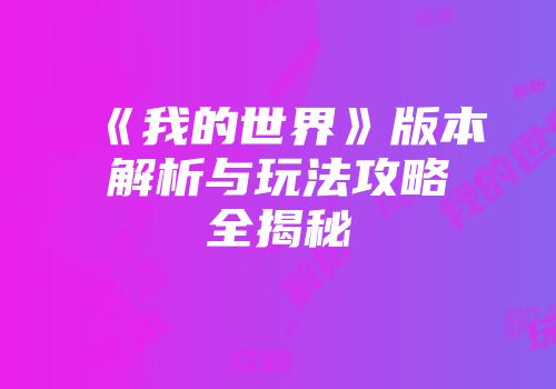 《我的世界》版本解析与玩法攻略全揭秘