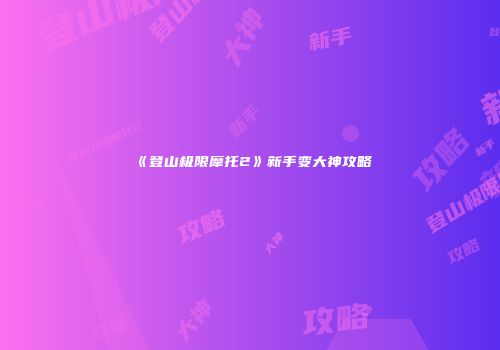 《登山极限摩托2》新手变大神攻略