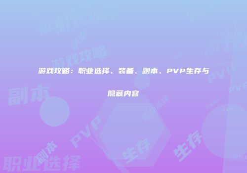 游戏攻略：职业选择、装备、副本、PVP生存与隐藏内容