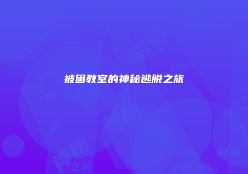 被困教室的神秘逃脱之旅