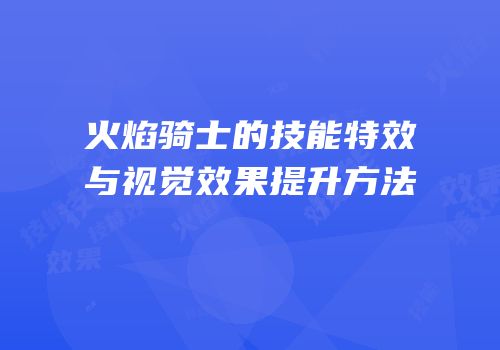 火焰骑士的技能特效与视觉效果提升方法