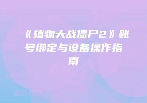 《植物大战僵尸2》账号绑定与设备操作指南