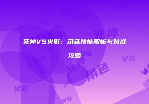 死神VS火影：角色技能解析与对战攻略