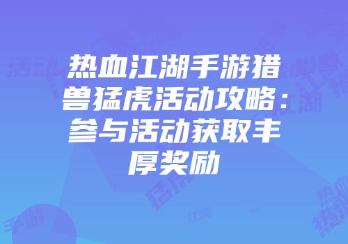 热血江湖手游猎兽猛虎活动攻略：参与活动获取丰厚奖励