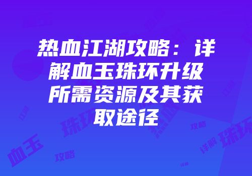 热血江湖攻略:详解血玉珠环升级所需资源及其获取途径