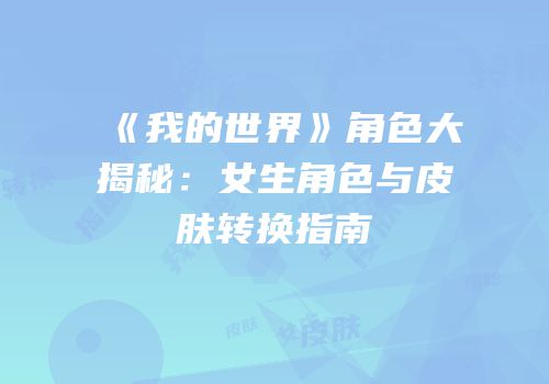 《我的世界》角色大揭秘：女生角色与皮肤转换指南