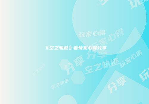 《空之轨迹》老玩家心得分享