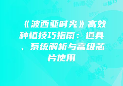 《波西亚时光》高效种植技巧指南：道具、系统解析与高级芯片使用