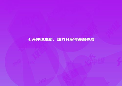 七天冲级攻略：体力分配与装备养成