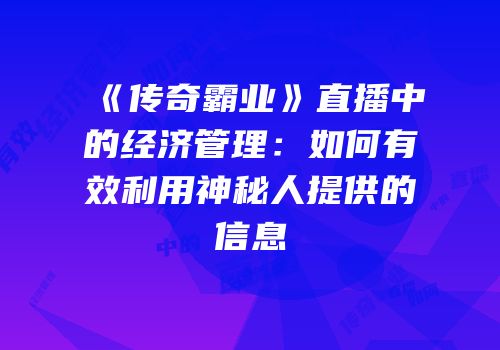 《传奇霸业》直播中的经济管理：如何有效利用神秘人提供的信息