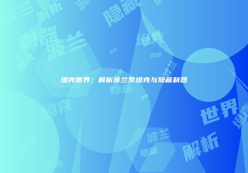坦克世界：解析波兰系坦克与隐藏利器