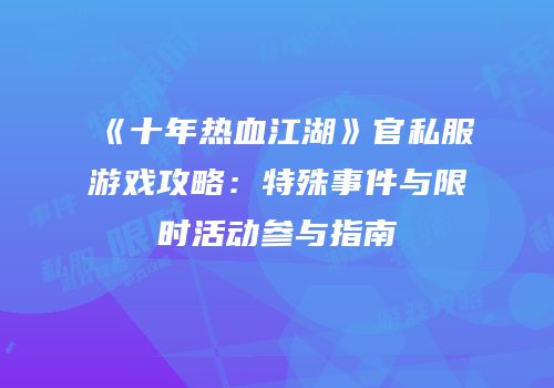 《十年热血江湖》官私服游戏攻略：特殊事件与限时活动参与指南