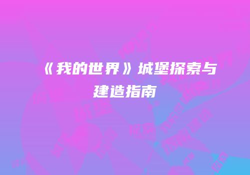 《我的世界》城堡探索与建造指南