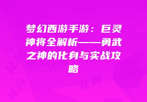 梦幻西游手游：巨灵神将全解析——勇武之神的化身与实战攻略