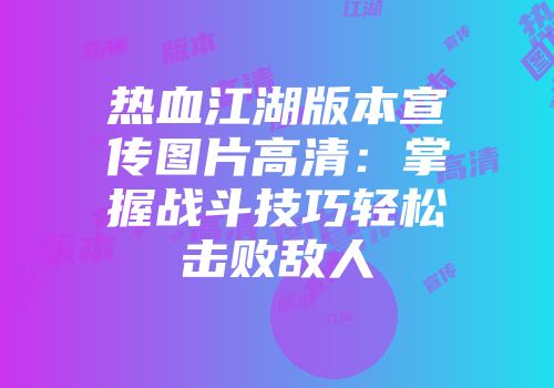 热血江湖版本宣传图片高清：掌握战斗技巧轻松击败敌人