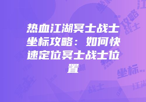 热血江湖冥士战士坐标攻略：如何快速定位冥士战士位置