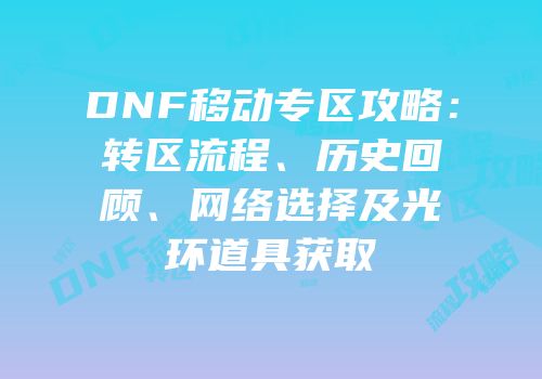 DNF移动专区攻略：转区流程、历史回顾、网络选择及光环道具获取