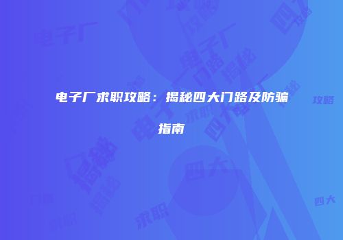 电子厂求职攻略：揭秘四大门路及防骗指南