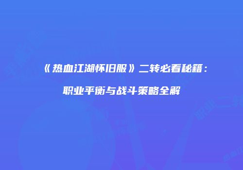 《热血江湖怀旧服》二转必看秘籍：职业平衡与战斗策略全解