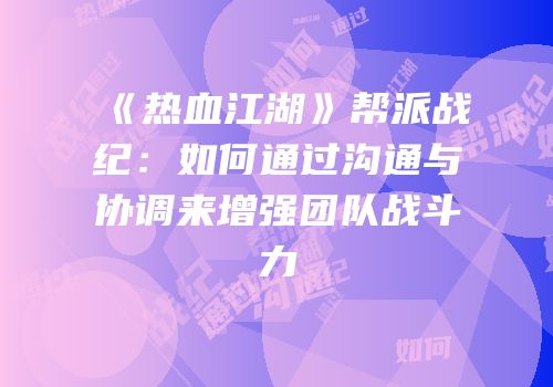 《热血江湖》帮派战纪：如何通过沟通与协调来增强团队战斗力