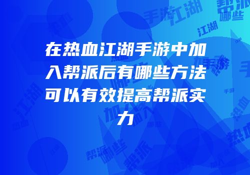 在热血江湖手游中加入帮派后有哪些方法可以有效提高帮派实力
