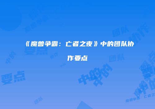 《魔兽争霸：亡者之夜》中的团队协作要点