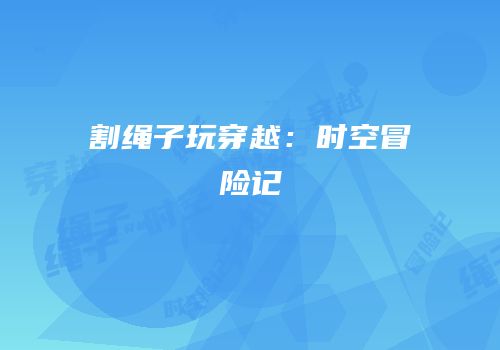割绳子玩穿越：时空冒险记