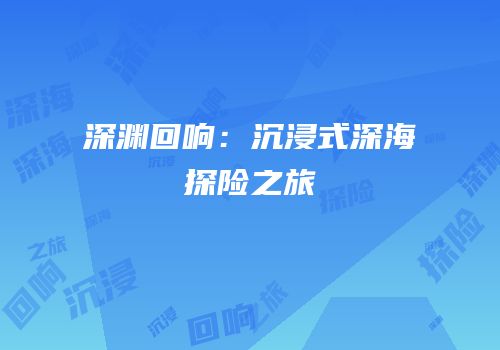 深渊回响：沉浸式深海探险之旅