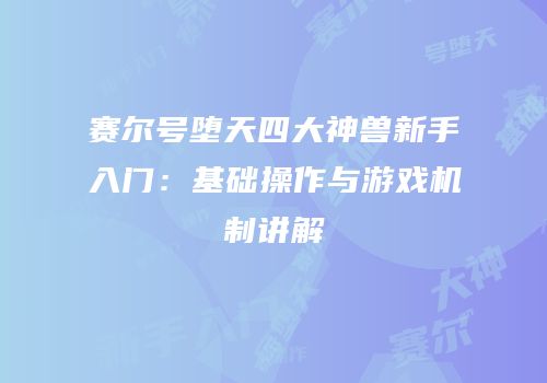 赛尔号堕天四大神兽新手入门:基础操作与游戏机制讲解