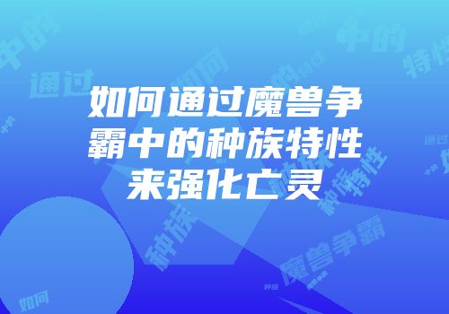 如何通过魔兽争霸中的种族特性来强化亡灵