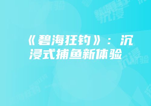 《碧海狂钓》：沉浸式捕鱼新体验