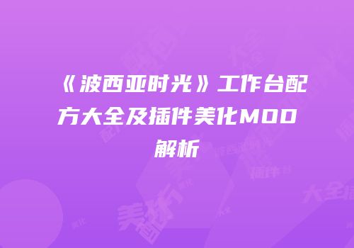 《波西亚时光》工作台配方大全及插件美化MOD解析