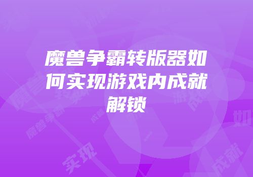 魔兽争霸转版器如何实现游戏内成就解锁