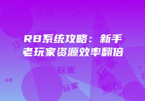 RB系统攻略：新手老玩家资源效率翻倍