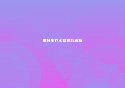 末日生存必备技巧解析