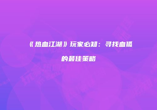 《热血江湖》玩家必知：寻找血狐的最佳策略