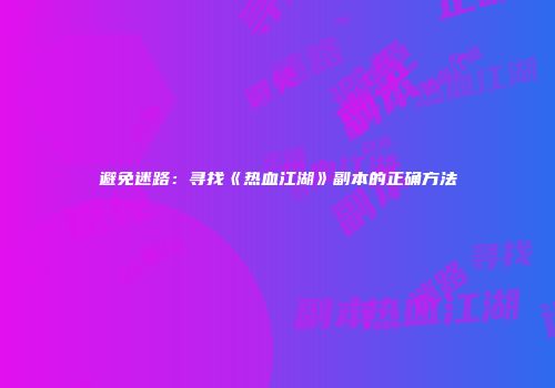 避免迷路：寻找《热血江湖》副本的正确方法