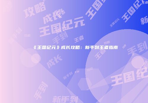 《王国纪元》成长攻略：新手到王者指南