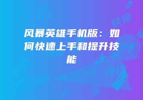 风暴英雄手机版：如何快速上手和提升技能
