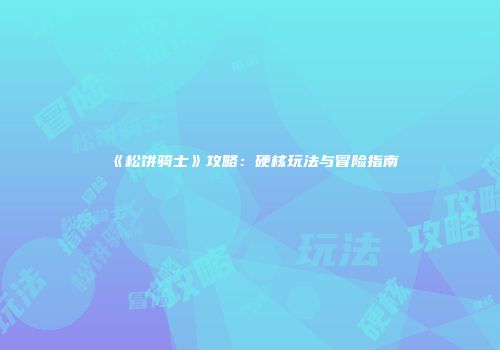 《松饼骑士》攻略：硬核玩法与冒险指南