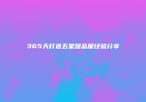 365天打造五星甜品屋经验分享