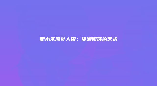 肥水不流外人田：资源闭环的艺术