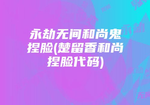 永劫无间和尚鬼捏脸(楚留香和尚捏脸代码)