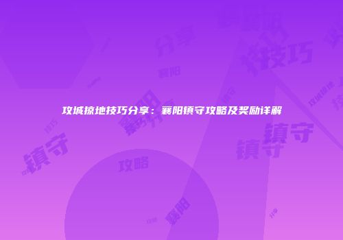 攻城掠地技巧分享：襄阳镇守攻略及奖励详解