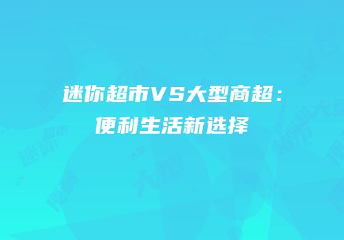 迷你超市VS大型商超：便利生活新选择