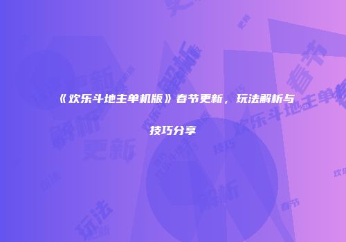 《欢乐斗地主单机版》春节更新，玩法解析与技巧分享