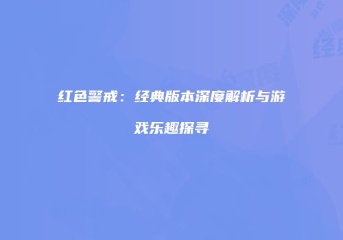 红色警戒：经典版本深度解析与游戏乐趣探寻