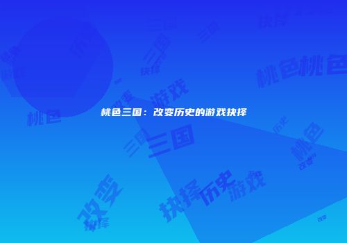 桃色三国：改变历史的游戏抉择