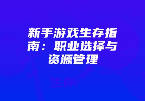 新手游戏生存指南：职业选择与资源管理